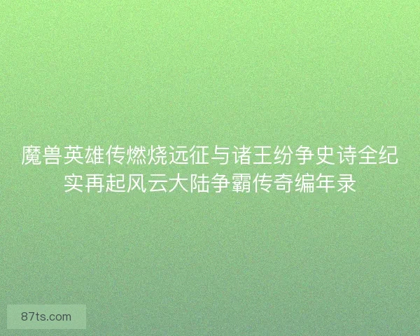 魔兽英雄传燃烧远征与诸王纷争史诗全纪实再起风云大陆争霸传奇编年录