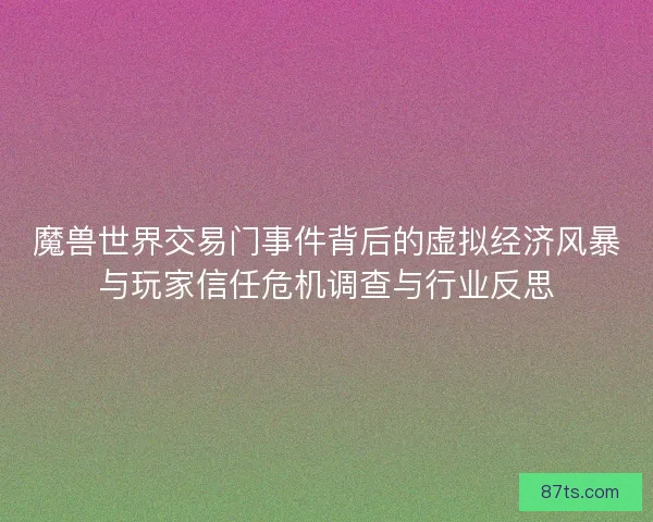 魔兽世界交易门事件背后的虚拟经济风暴与玩家信任危机调查与行业反思