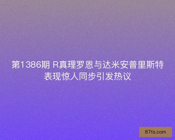 第1386期 R真理罗恩与达米安普里斯特表现惊人同步引发热议